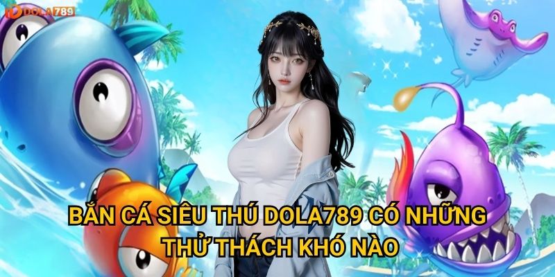 Kỹ năng gì cần thiết để bắn cá Siêu Thú tại Dola789? 2 Bắn Cá Siêu Thú Dola789 có những thử thách khó nào?