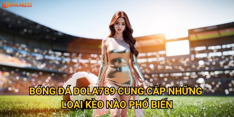 Cá cược bóng đá tại Dola789 có những ưu thế gì nổi bật? 2 Bóng đá Dola789 cung cấp những loại kèo nào phổ biến?