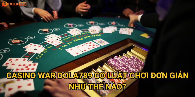 Có phải Casino War Dola789 phù hợp nhất cho người mới? 2 Casino War Dola789 có luật chơi đơn giản như thế nào?