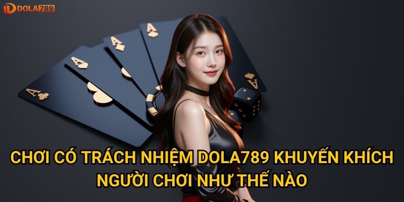 Vì sao chơi có trách nhiệm lại quan trọng khi tham gia Dola789? 1 Chơi có trách nhiệm Dola789 khuyến khích người chơi như thế nào?