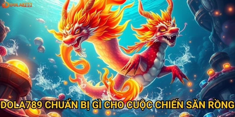 Yếu tố nào quyết định thành bại khi Bắn Cá Săn Rồng tại Dola789? 3 Dola789 chuẩn bị gì cho cuộc chiến săn rồng?