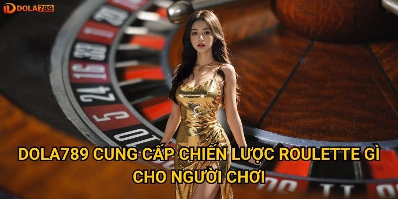 Bí quyết chơi Roulette tại Dola789 hiệu quả là gì? 3 Dola789 cung cấp chiến lược roulette gì cho người chơi?