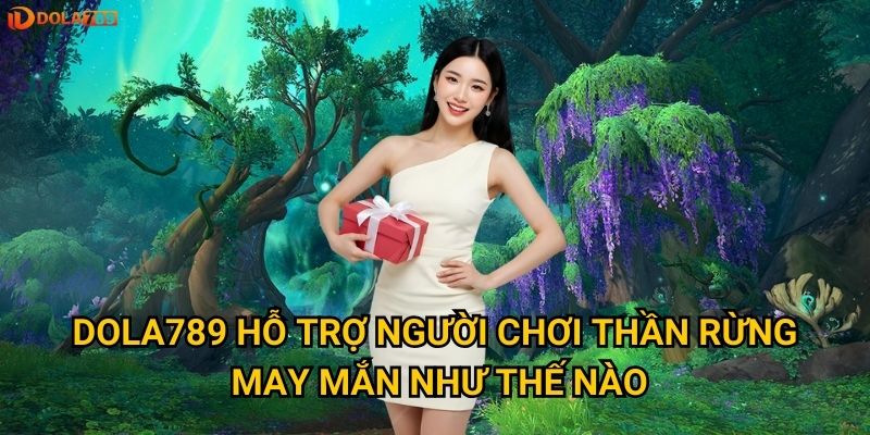 Có nên thử vận may với Thần Rừng May Mắn tại Dola789? 3 Dola789 hỗ trợ người chơi Thần Rừng May Mắn như thế nào?