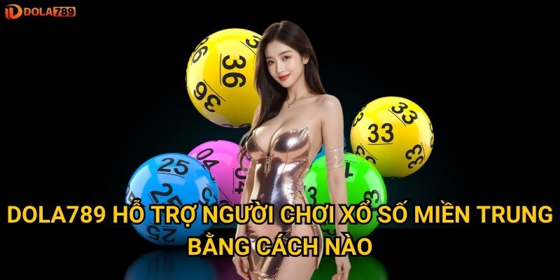 Phương pháp gì giúp chinh phục Xổ Số Miền Trung qua Dola789? 3 Dola789 hỗ trợ người chơi xổ số miền trung bằng cách nào?