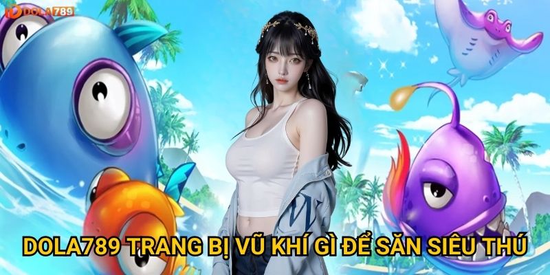 Kỹ năng gì cần thiết để bắn cá Siêu Thú tại Dola789? 3 Dola789 trang bị vũ khí gì để săn siêu thú?