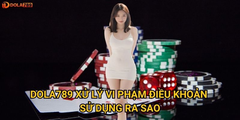 Điều khoản sử dụng Dola789 quy định những gì người chơi cần biết? 2 Dola789 xử lý vi phạm điều khoản sử dụng ra sao?