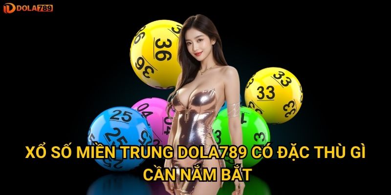 Phương pháp gì giúp chinh phục Xổ Số Miền Trung qua Dola789? 2 Xổ Số Miền Trung Dola789 có đặc thù gì cần nắm bắt?